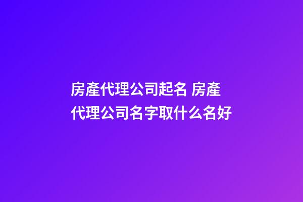 房產代理公司起名 房產代理公司名字取什么名好-第1張-公司起名-玄機派